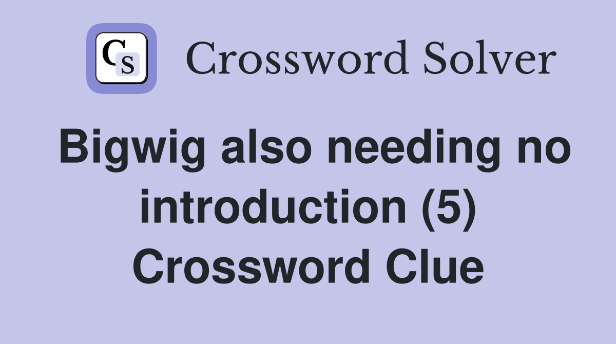 Bigwig also needing no introduction (5) Crossword Clue
