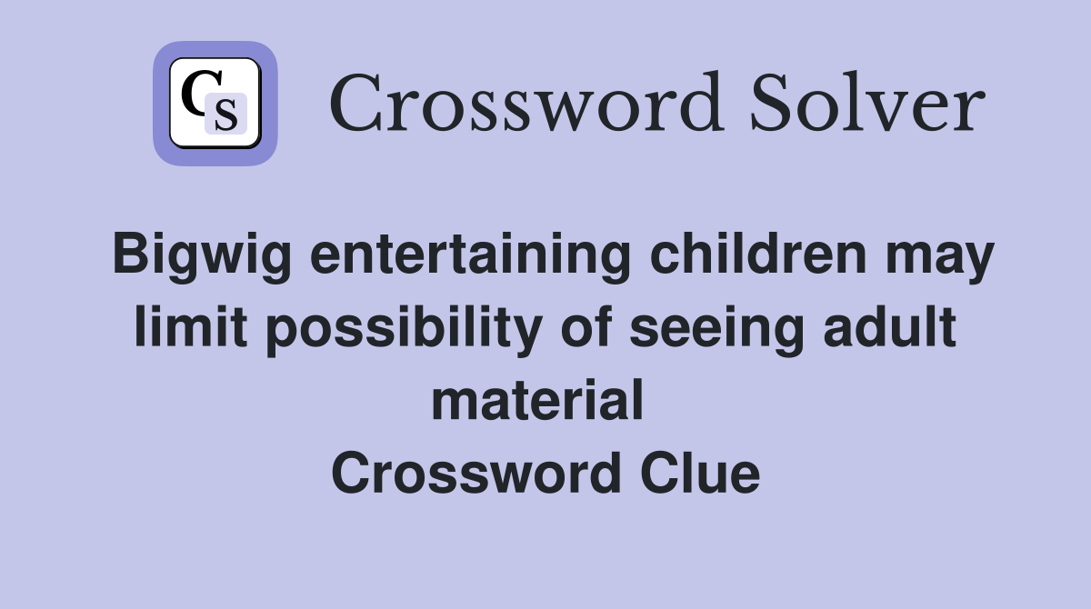 Bigwig entertaining children may limit possibility of seeing adult material  Crossword Clue