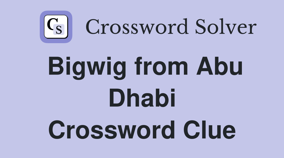 Bigwig from Abu Dhabi Crossword Clue
