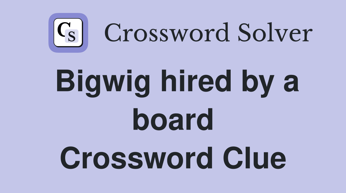 Bigwig hired by a board Crossword Clue