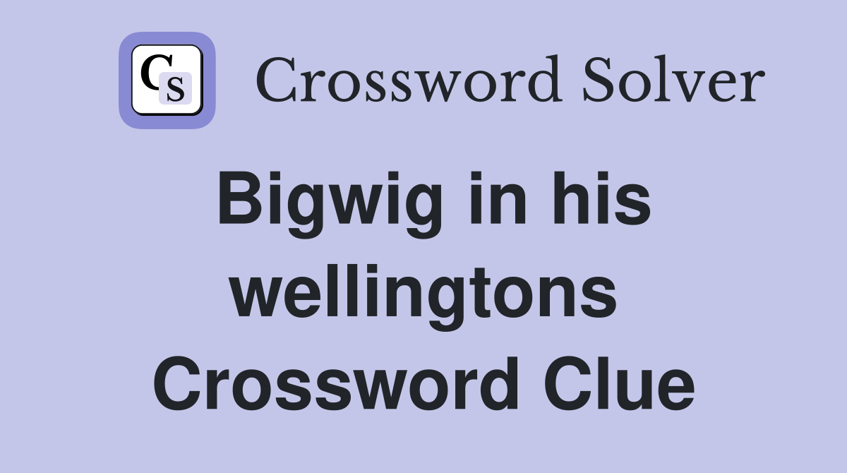 Bigwig in his wellingtons Crossword Clue