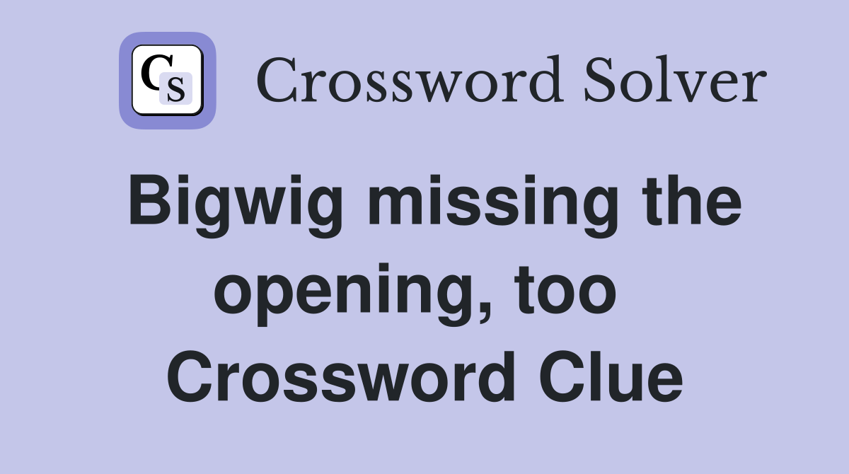 Bigwig missing the opening, too  Crossword Clue