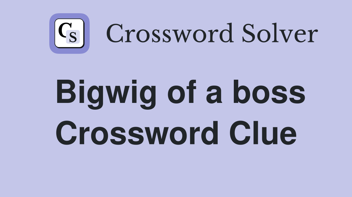 Bigwig of a boss Crossword Clue