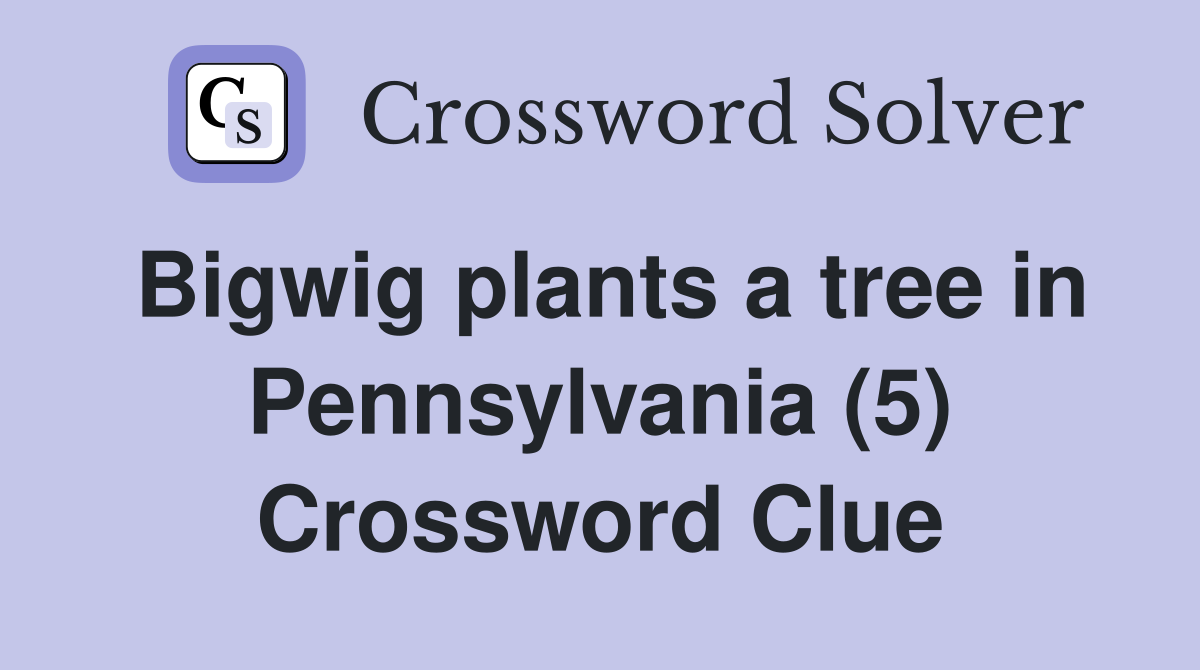 Bigwig plants a tree in Pennsylvania (5) Crossword Clue