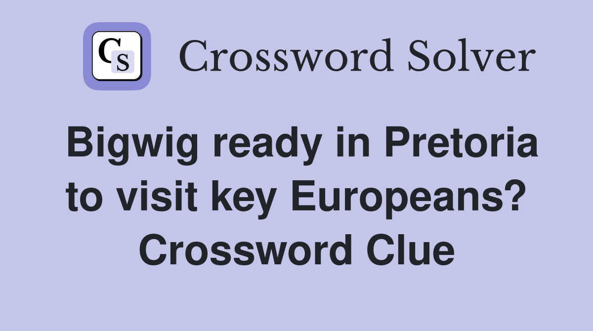 Bigwig ready in Pretoria to visit key Europeans? Crossword Clue