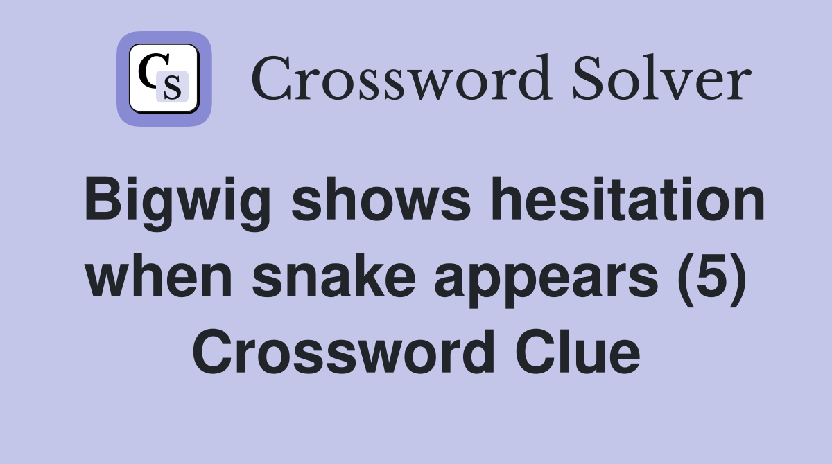 Bigwig shows hesitation when snake appears (5) Crossword Clue