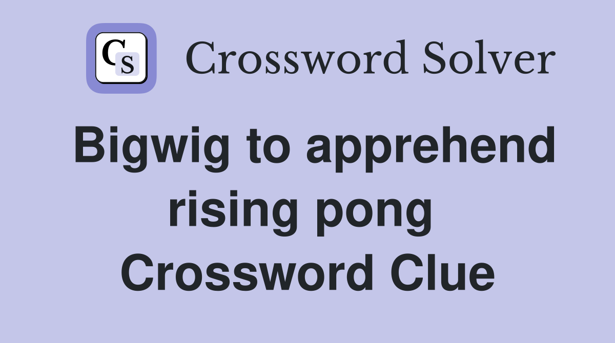 Bigwig to apprehend rising pong  Crossword Clue