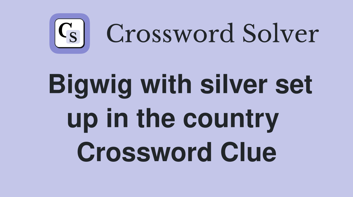 Bigwig with silver set up in the country  Crossword Clue