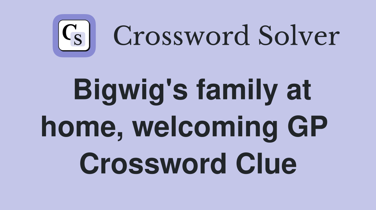 Bigwig's family at home, welcoming GP  Crossword Clue