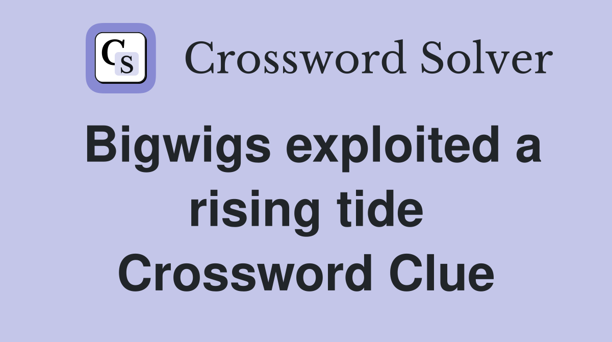 Bigwigs exploited a rising tide Crossword Clue