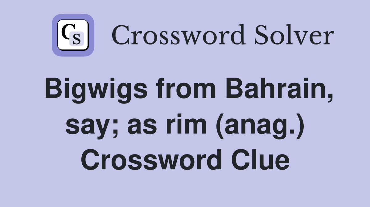 Bigwigs from Bahrain, say; as rim (anag.) Crossword Clue