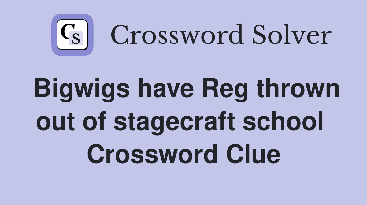 Bigwigs have Reg thrown out of stagecraft school  Crossword Clue