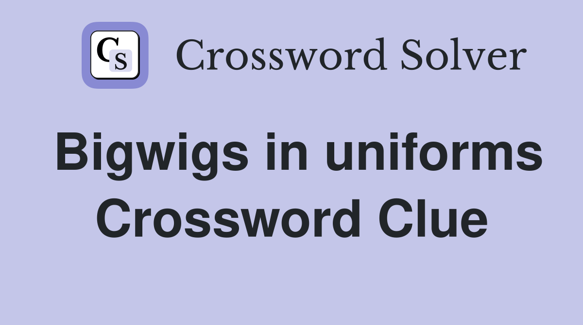 Bigwigs in uniforms Crossword Clue