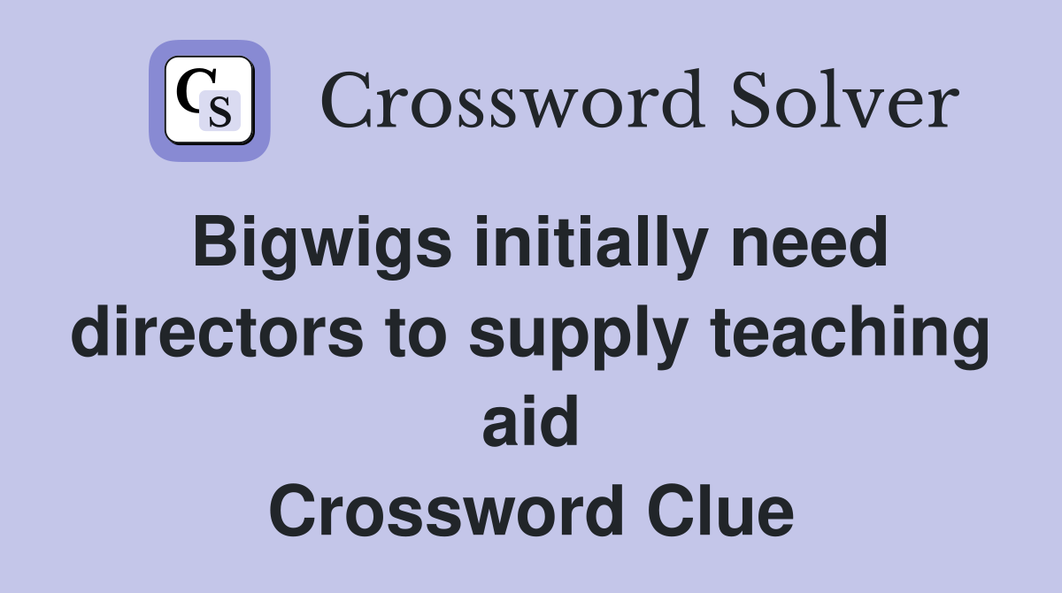 Bigwigs initially need directors to supply teaching aid Crossword Clue