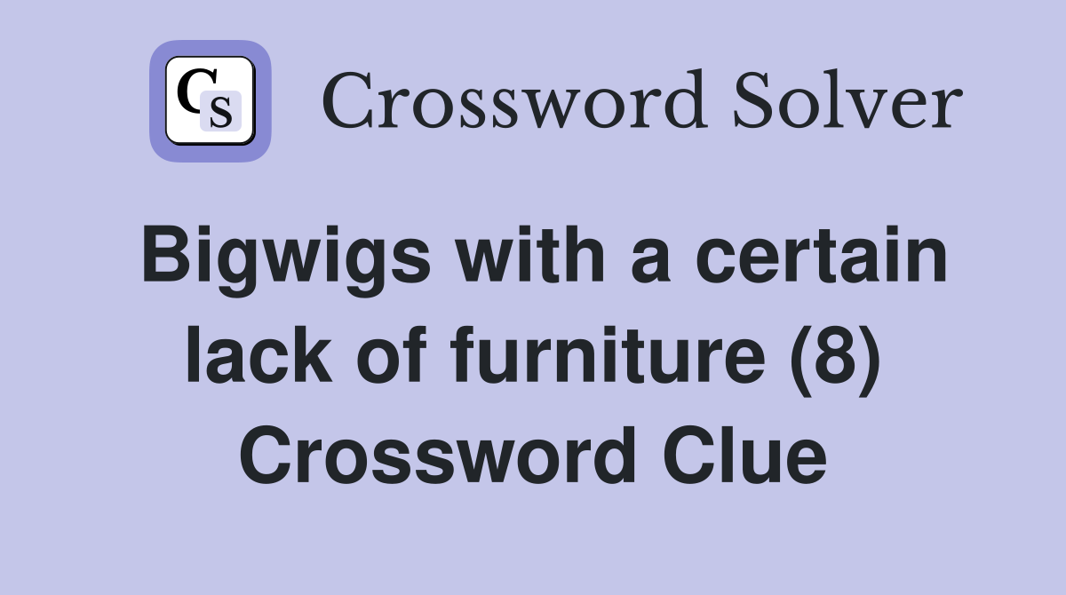 Bigwigs with a certain lack of furniture (8) Crossword Clue
