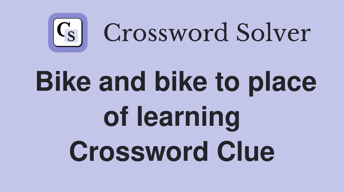 Bike and bike to place of learning Crossword Clue