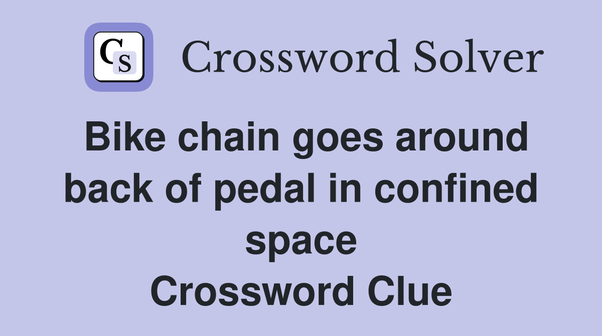 Bike chain goes around back of pedal in confined space Crossword Clue