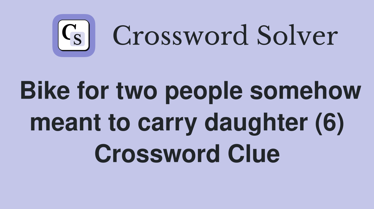 Bike for two people somehow meant to carry daughter (6) Crossword Clue