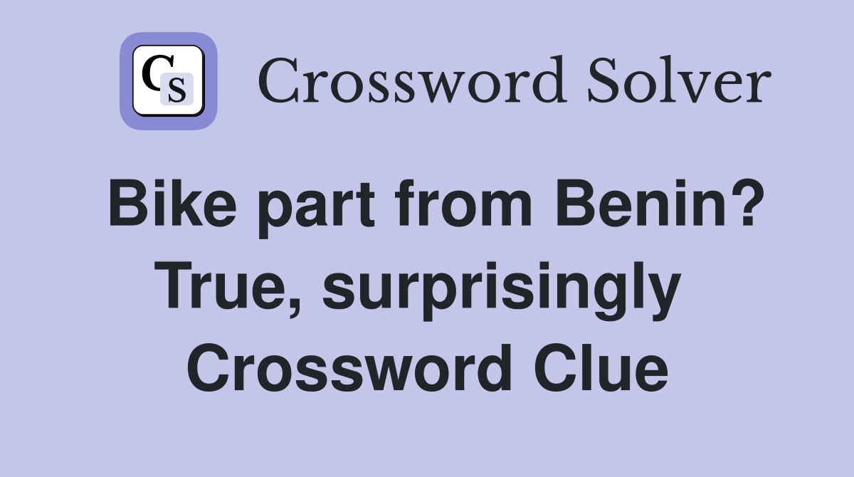 Bike part from Benin? True, surprisingly  Crossword Clue