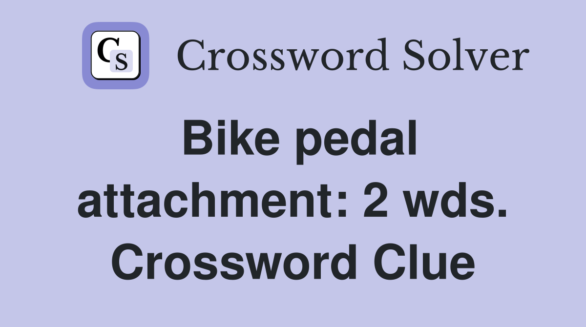 Bike pedal attachment: 2 wds. Crossword Clue