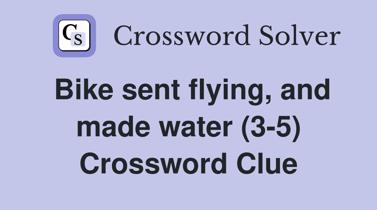 Bike sent flying, and made water (3-5) Crossword Clue