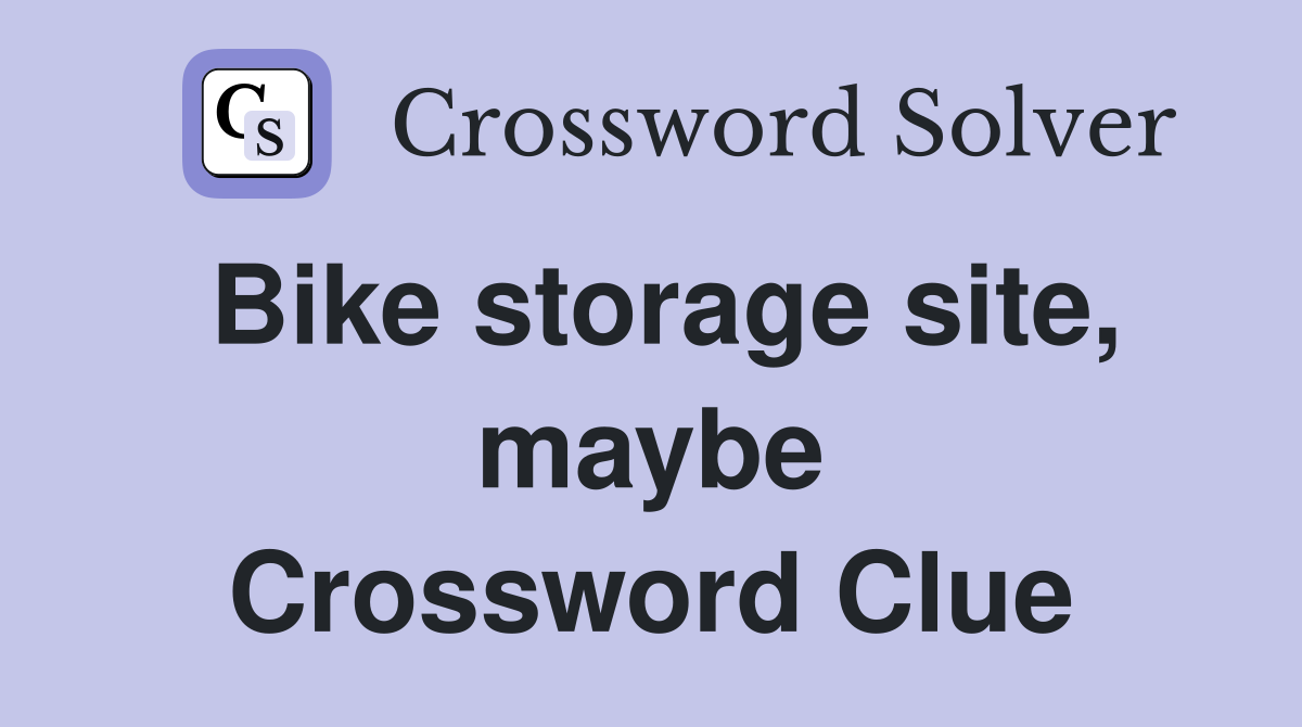 Bike storage site, maybe Crossword Clue