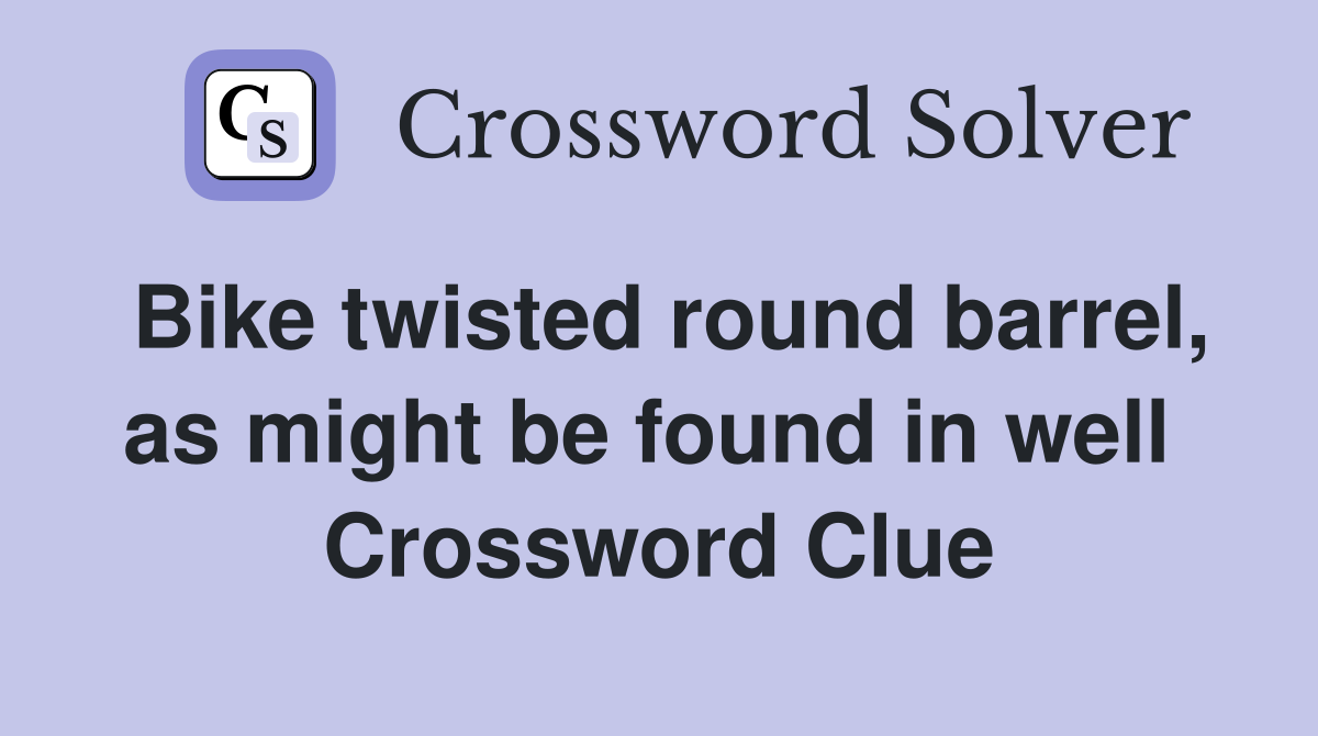 Bike twisted round barrel, as might be found in well  Crossword Clue
