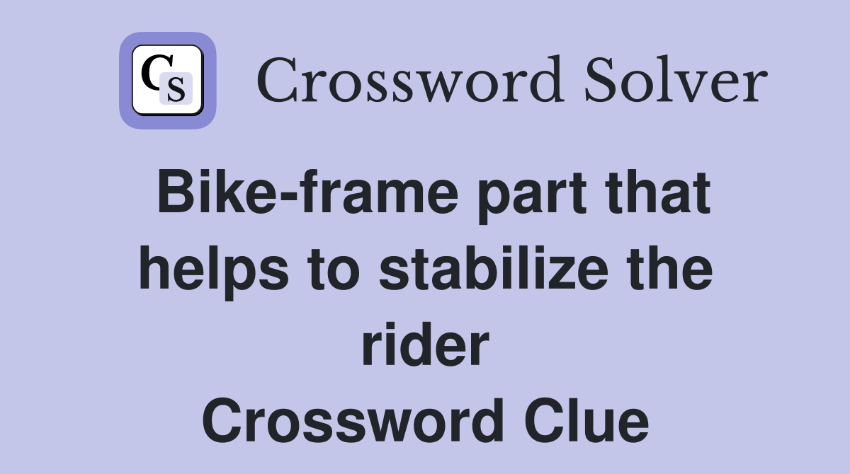 Bike-frame part that helps to stabilize the rider Crossword Clue