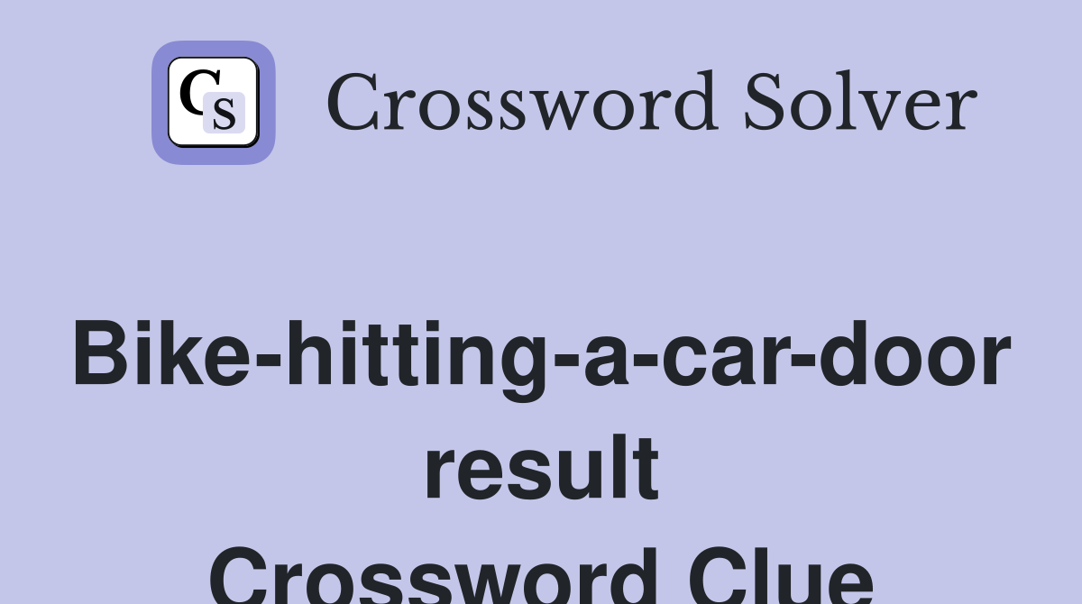 Bike-hitting-a-car-door result Crossword Clue