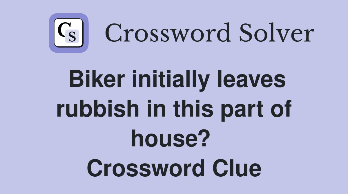 Biker initially leaves rubbish in this part of house?  Crossword Clue