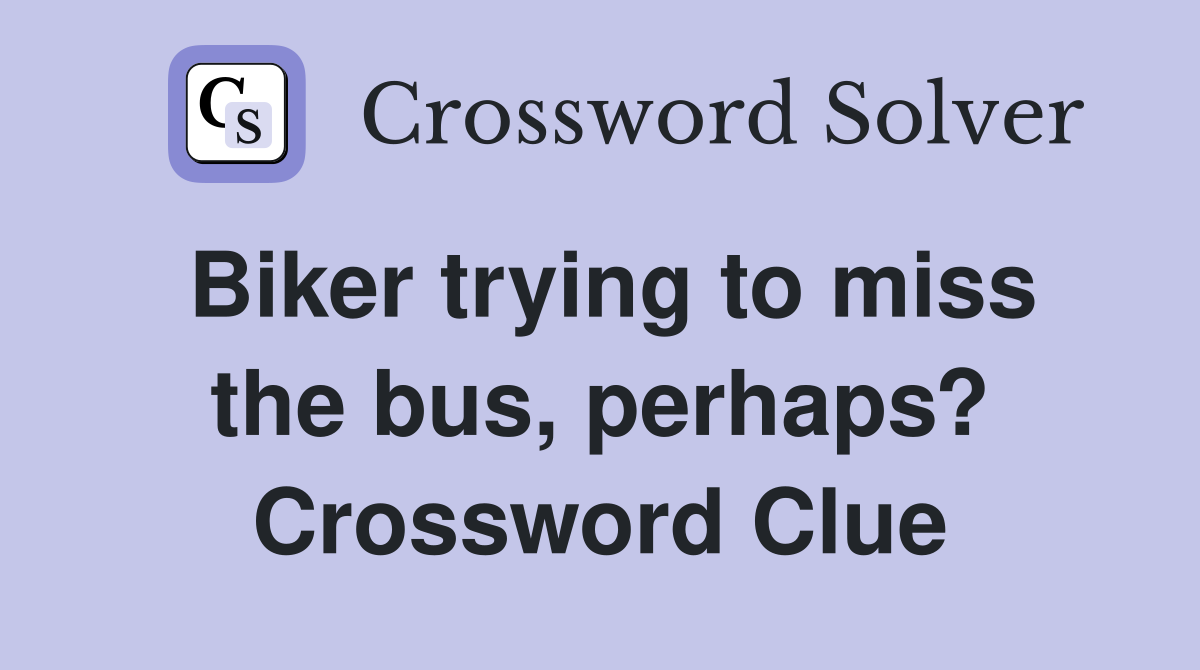 Biker trying to miss the bus, perhaps? Crossword Clue