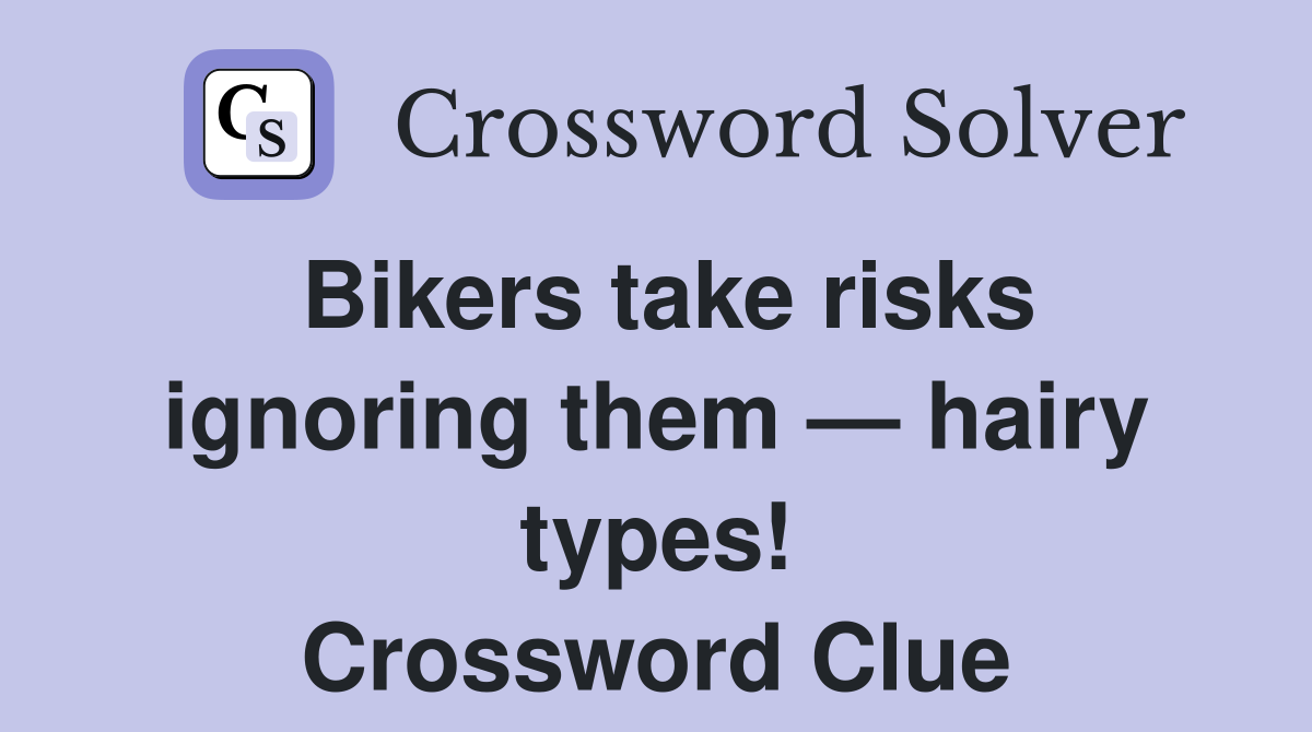 Bikers take risks ignoring them — hairy types! Crossword Clue