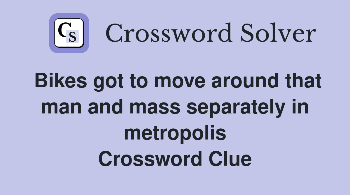 Bikes got to move around that man and mass separately in metropolis Crossword Clue
