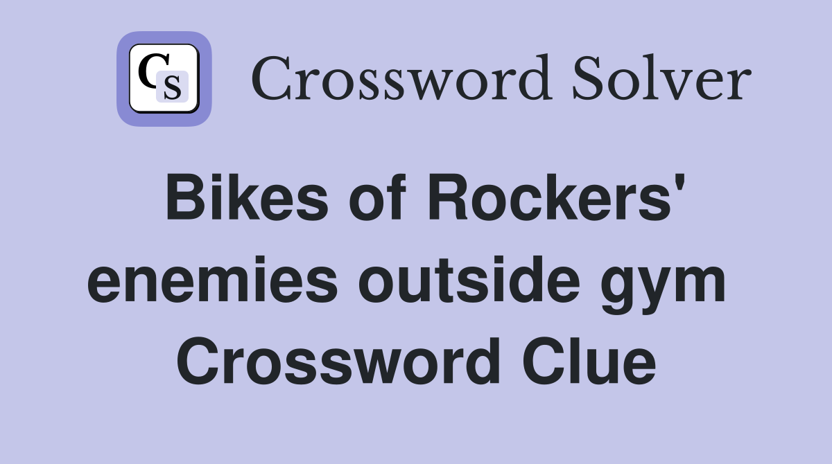 Bikes of Rockers' enemies outside gym  Crossword Clue