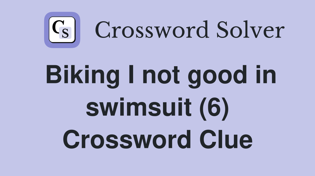 Biking I not good in swimsuit (6) Crossword Clue
