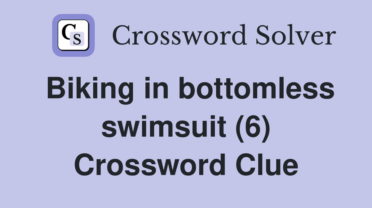 Biking in bottomless swimsuit (6) Crossword Clue
