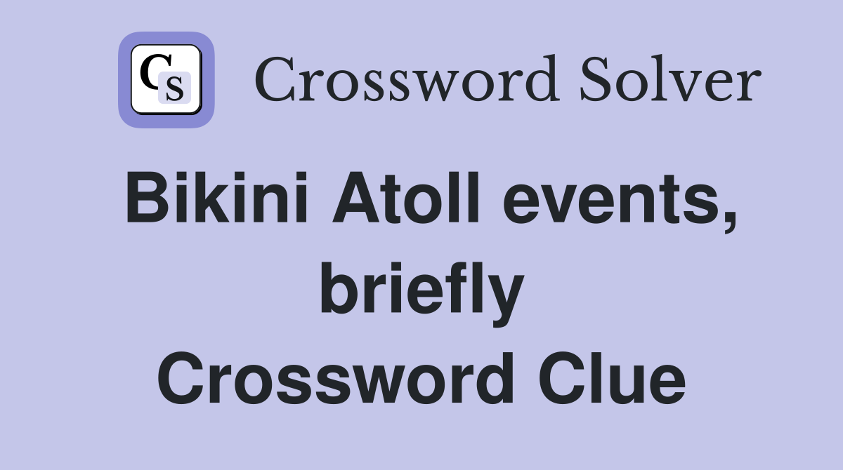 Bikini Atoll events, briefly Crossword Clue