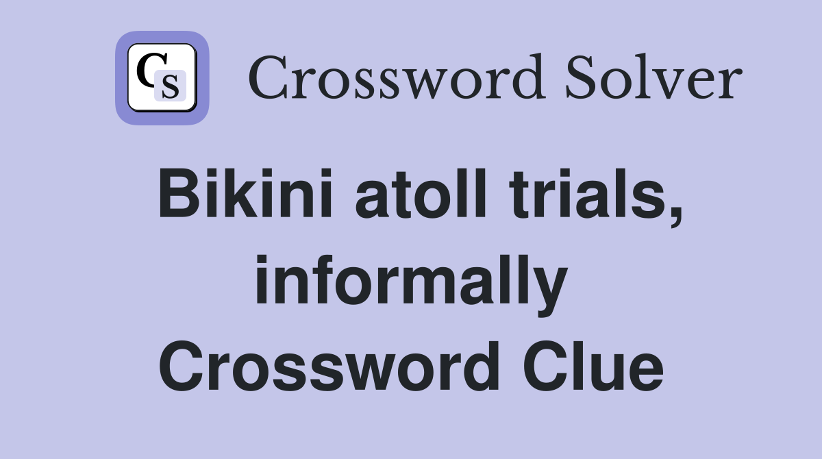 Bikini atoll trials, informally Crossword Clue