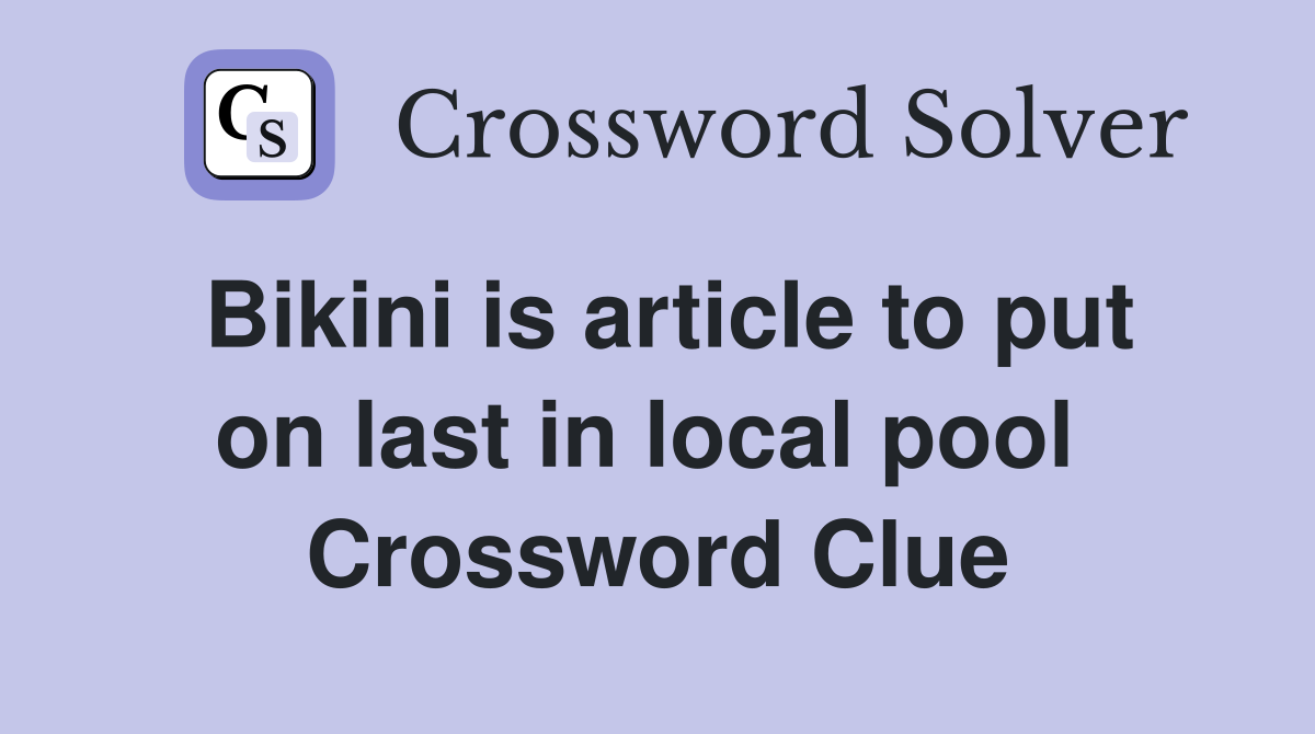 Bikini is article to put on last in local pool  Crossword Clue