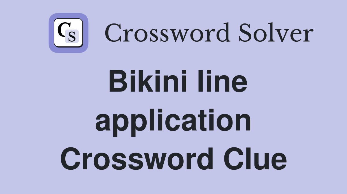 Bikini line application Crossword Clue