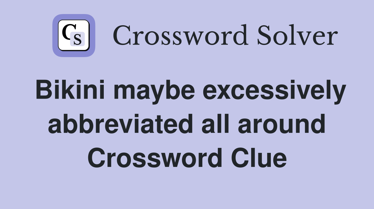 Bikini maybe excessively abbreviated all around Crossword Clue
