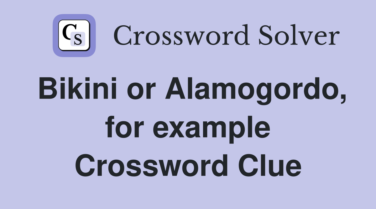 Bikini or Alamogordo, for example Crossword Clue