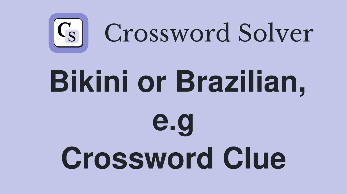 Bikini or Brazilian, e.g Crossword Clue