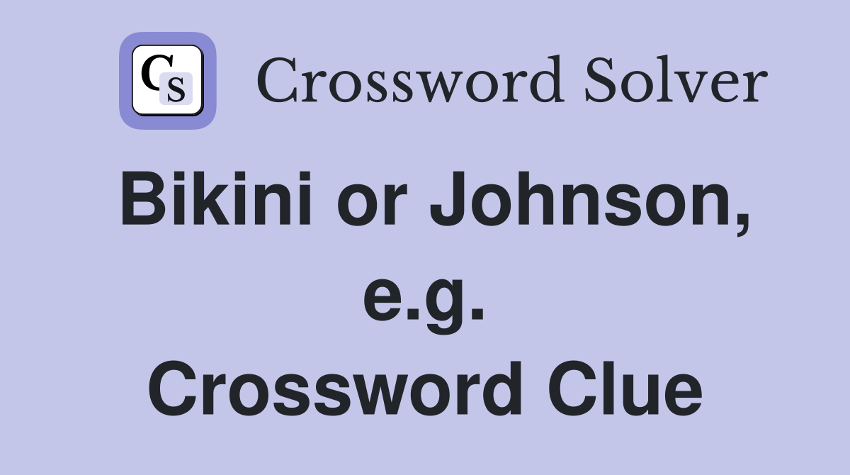 Bikini or Johnson, e.g. Crossword Clue