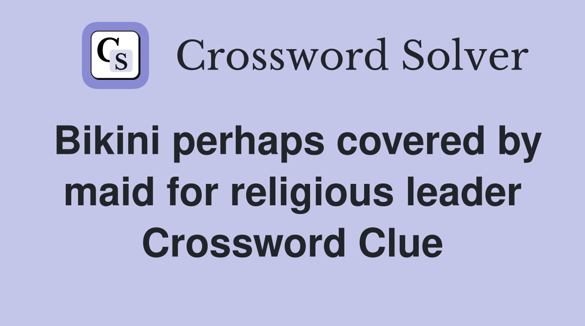 Bikini perhaps covered by maid for religious leader Crossword Clue
