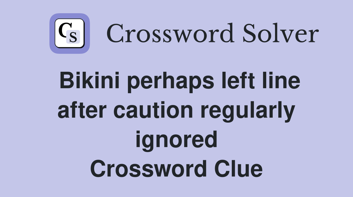 Bikini perhaps left line after caution regularly ignored Crossword Clue