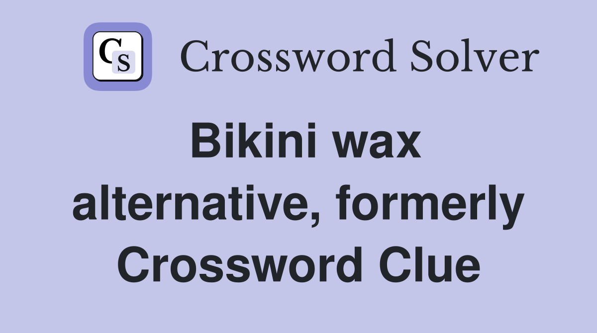 Bikini wax alternative, formerly Crossword Clue