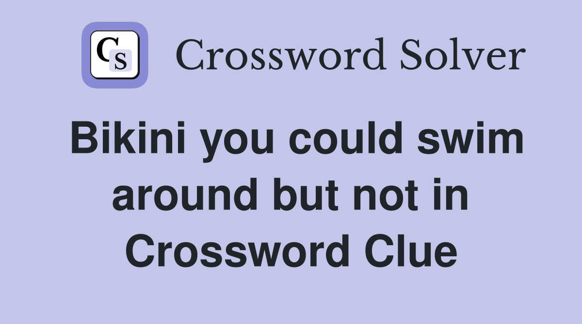 Bikini you could swim around but not in Crossword Clue