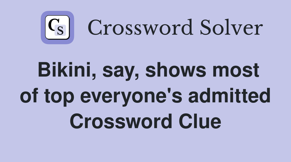 Bikini, say, shows most of top everyone's admitted Crossword Clue