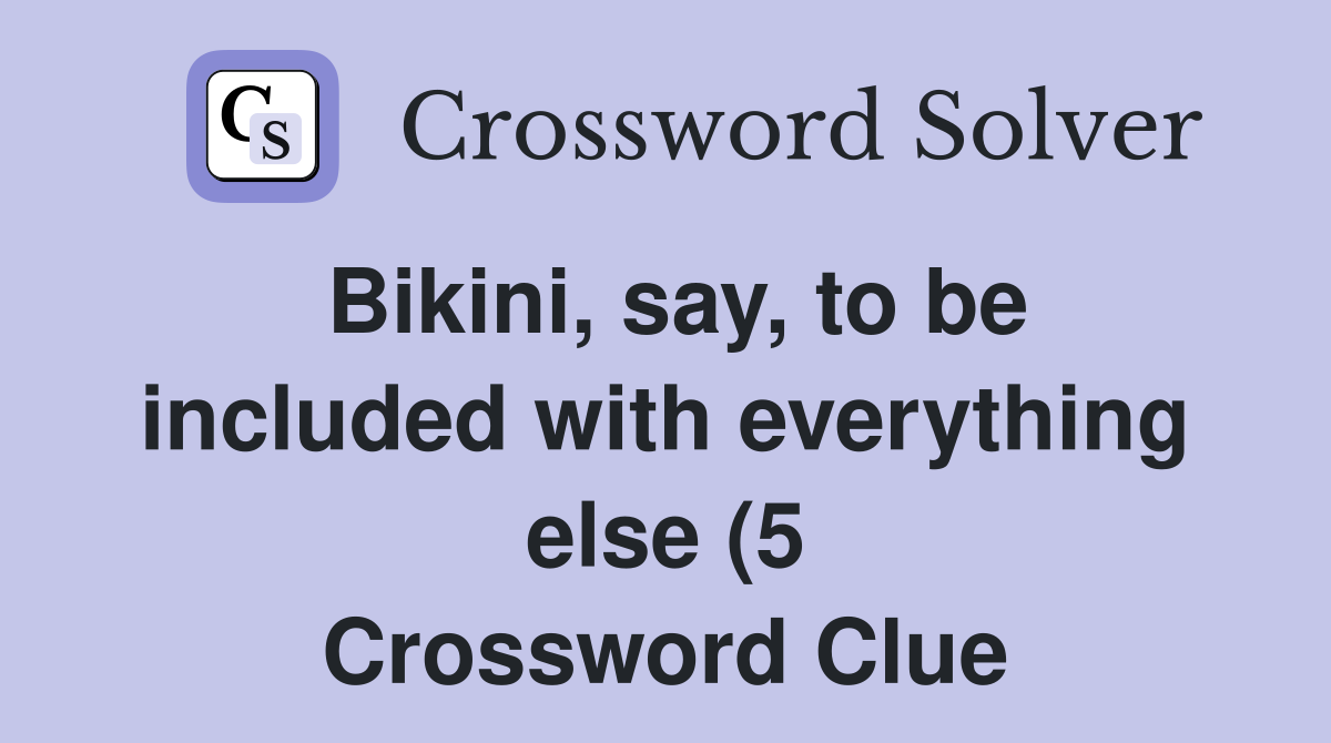 say to be included with everything else (5) Crossword Clue say to be included with everything else (5) Crossword Clue